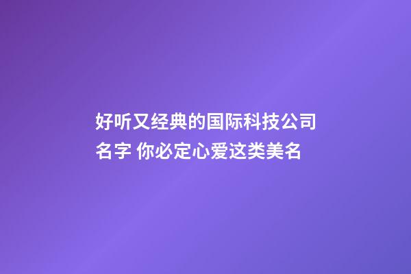好听又经典的国际科技公司名字 你必定心爱这类美名-第1张-公司起名-玄机派